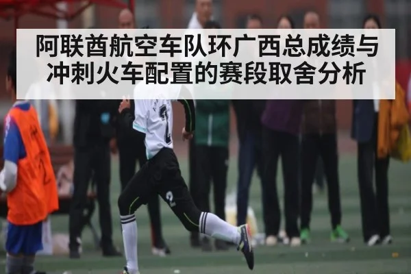 阿联酋航空车队环广西总成绩与冲刺火车配置的赛段取舍分析